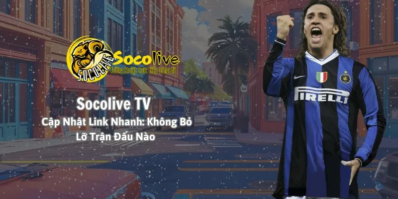 Socolive Tv cập nhật link xem trực tiếp nhanh chóng và mượt mà