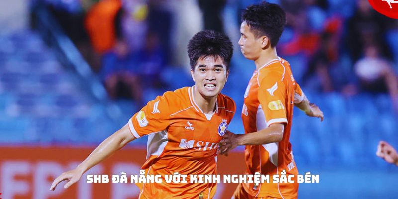 SHB Đà Nẵng có kinh nghiệm chơi sắc bén